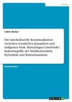 Die interkulturelle Kommunikation zwischen westlichen Kanadiern und indigenen Inuit. Hans-Jürgen Lüsebrinks Kulturbegriffe der Multikulturalität, Hybr 3346752127 Book Cover