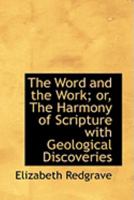 The Word and the Work; or, The Harmony of Scripture with Geological Discoveries 0469011777 Book Cover