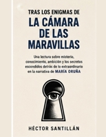 Tras los enigmas de La Cámara de las Maravillas: Una lectura sobre misterio, conocimiento, ambición y los secretos escondidos detrás de lo ... la narrativa de María Oruña (Spanish Edition) B0HGDS628H Book Cover