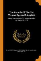The Parable Of The Ten Virgins Opened & Applied: Being The Substance Of Divers Sermons On Matth. 25. 1, 13 1018202331 Book Cover