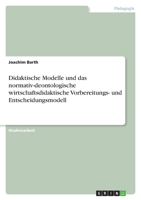 Didaktische Modelle und das normativ-deontologische wirtschaftsdidaktische Vorbereitungs- und Entscheidungsmodell 3638757234 Book Cover