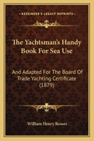 The Yachtsman's Handy Book For Sea Use: And Adapted For The Board Of Trade Yachting Certificate 1279448024 Book Cover