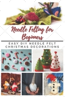 Needle Felting for Beginners: Easy DIY Needle Felt Christmas Decorations B093RZJLRZ Book Cover