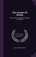 The Creation Of Wealth: Modern Efficiency Methods Analyzed And Applied 1346420114 Book Cover