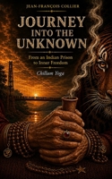 Journey Into the Unknown: A True Journey Through India, Prison, Yoga and Spiritual Awakening Chillum Yoga B0HDC5T1G4 Book Cover