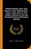 William Newby, Alias Dan Benton, Alias Rickety Dan, Alias Crazy Jack, or the Soldier's Return; A True and Wonderful Story of Mistaken Identity 0353143960 Book Cover