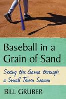 Baseball in a Grain of Sand: Seeing the Game through a Small Town Season 1476673179 Book Cover