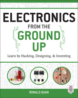 Electronics from the Ground Up: Learn by Hacking, Designing, and Inventing 0071837280 Book Cover