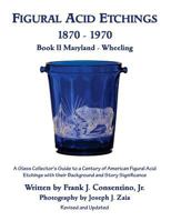 Figural Acid Etchings 1870- 1970, Book II, Maryland - Wheeling: A Glass Collector’s Guide to a Century of American Figural Acid Etchings with their Background and Story Significance 1979876126 Book Cover