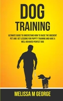 Dog Training: Ultimate Guide To Understand How To Raise The Obedient Pet And Get Lessons For Puppy Training And Have A Well-behaved Perfect Dog 198968209X Book Cover