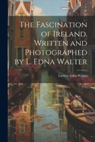The Fascination of Ireland. Written and Photographed by L. Edna Walter 1021450049 Book Cover