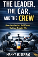 The Leader, the Car, and the Crew: How Great Leaders Build Teams That Can Actually Win B0GDZ1GGS4 Book Cover