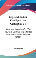 Explication Du Cantique Des Cantiques V1: Ouvrage Singulier, Ou L’On Trouvera Les Plus Importantes Instructions De La Religion (1708) 1166066371 Book Cover