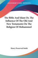 The Bible and Islam: Or, The Influence of the Old and New Testaments on the Religion of Mohammed 1018917543 Book Cover