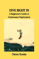 DIVE RIGHT IN: A Beginner's Guide to Underwater Exploration B0CTFQK73N Book Cover