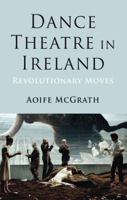 Dance Theatre in Ireland: Revolutionary Moves 1137035471 Book Cover