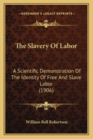 The Slavery Of Labor: A Scientific Demonstration Of The Identity Of Free And Slave Labor 1166014711 Book Cover