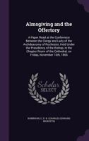 Almsgiving and the Offertory: A Paper Read at the Conference Between the Clergy and Laity of the Archdeaconry of Rochester, Held Under the Presidency of the Bishop, in the Chapter Room of the Cathedra 1342358422 Book Cover