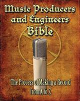 Music Producers and Engineers Bible: The Process of Making Records from A to Z 144956089X Book Cover