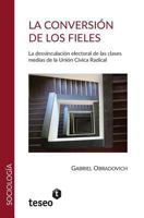 La Conversion de Los Fieles: La Desvinculacion Electoral de Las Clasesmedias de La Union Civica Radical 9877230631 Book Cover