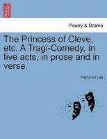 The Princess of Cleve, etc. A Tragi-Comedy, in five acts, in prose and in verse. 124113961X Book Cover