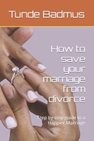 How to save your marriage from divorce: Step by step guide to a Happier Marriage B0BBXX9QVH Book Cover
