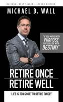 Retire Once Retire Well: Life's too short to retire twice! 0692746382 Book Cover