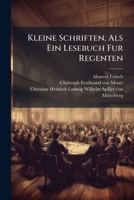 Kleine Schriften, ALS Ein Lesebuch Fur Regenten: Mit Dessen Biographie Von Christoph Ferdinand Von Moser... 1273363582 Book Cover