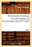 Dictionnaire Historique Et Archa(c)Ologique Du Pas-de-Calais. Tome 1 (A0/00d.1873-1883) 201253984X Book Cover