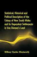 Statistical, Historical and Political Description of the Colony of New South Wales and its Dependent Settlements in Van Diemen's Land With a ... for Emigration, and Their Superiority in Many 9387600610 Book Cover