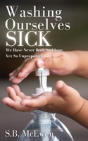 Washing Ourselves Sick: We Have Never Been So Clean, Yet So Unprepared 1737532239 Book Cover