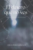 El dinero que no ves: La verdad que no quieren que sepas sobre el dinero B0FRB1FNHP Book Cover