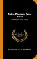 Richard Wagner's Prose Works: The Art-Work of the Future 1015798853 Book Cover