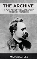 The Archive: A Play about the last days of Friedrich Nietzsche 1990957684 Book Cover