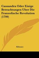 Cassandra Oder Einige Betrachtungen Uber Die Franzofische Revolution (1799) 1104630028 Book Cover