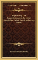 Begrundung Der Successionsanspruche Seiner Koniglichen Hoheit Des Grossherzogs (1864) 1161022066 Book Cover