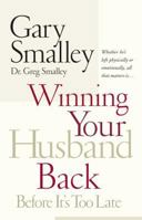 Winning Your Husband Back Before It's Too Late: Whether He's Left Physically or Emotionally, All That Matters Is... 0785270442 Book Cover