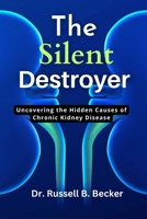 The Silent Destroyer: Uncovering the Hidden Causes of Chronic Kidney Disease B0BZFG3SF9 Book Cover