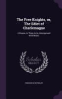 The Free Knights, Or, the Edict of Charlemagne: A Drama, in Three Acts, Interspersed with Music 1241041741 Book Cover