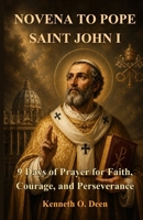 NOVENA TO POPE SAINT JOHN I: 9 Days of Prayer for Faith, Courage, and Perseverance B0H11B35ZT Book Cover