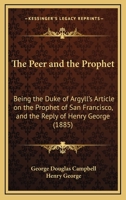 The Peer and the Prophet: Being the Duke of Argyll's Article on the Prophet of San Francisco, and the Reply of Henry George 1120913640 Book Cover