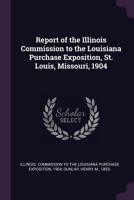 Report of the Illinois Commission to the Louisiana Purchase Exposition, St. Louis, Missouri, 1904 1378199529 Book Cover