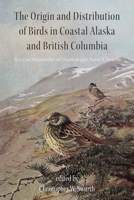 The Origin and Distribution of Birds in Coastal Alaska and British Columbia: The Lost Manuscript of Ornithologist Harry S. Swarth 0870712055 Book Cover
