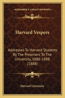 Harvard Vespers: Addresses to Harvard Students by the Preachers to the University, 1886-1888 0526019026 Book Cover