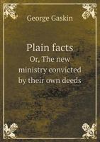 Plain Facts Or, the New Ministry Convicted by Their Own Deeds 5518752466 Book Cover