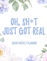 Oh, Sh*t Just Got Real! 2020 Weekly Planner: 8.5x11" Floral Weekly Academic Calendar Planner & Journal, Funny Swearing Planner Gift Idea 1711241873 Book Cover