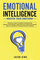 Emotional Intelligence: Master your Emotions. Practical Guide to Improve Your Mind and Manage Your Feelings - Overcome Fear, Stress and Anxiety, And Get A Better Life Through Positive Thinking 170693677X Book Cover