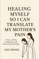 Healing Myself So I Can Translate My Mother's Pain: A Story of Pain, Compassion, and Generational Healing B0G4WFMS3V Book Cover