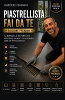 PIASTRELLISTA FAI DA TE – EDIZIONE PREMIUM: IL MANUALE DEFINITIVO PER POSARE PAVIMENTI E RIVESTIMENTI COME UN PROFESSIONISTA (EDILIZIA FAI DA TE - DALLA TEORIA AL LAVORO VERO) (Italian Edition) B0HCDTSN7R Book Cover