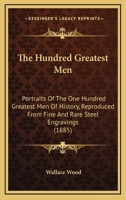 The Hundred Greatest Men: Portraits Of The One Hundred Greatest Men Of History, Reproduced From Fine And Rare Steel Engravings (1885) 1016550405 Book Cover